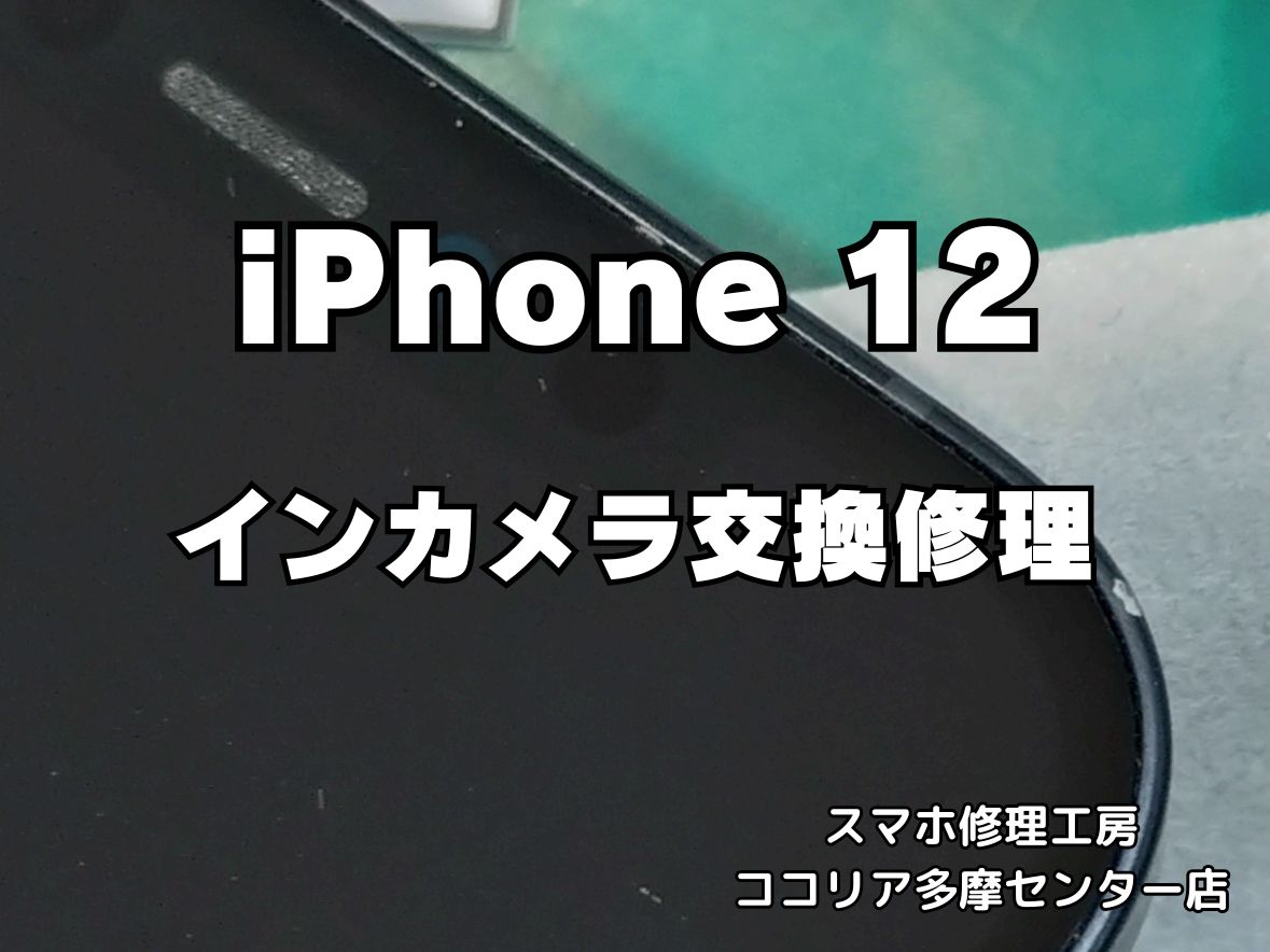 iPhone 12 インカメラが映らない？交換修理で自撮りも安心！【スマホ修理工房ココリア多摩センター店】